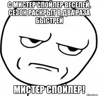 С Мистер Спойлер веселей, сезон раскрыт в два раза быстрей Мистер Спойлер!