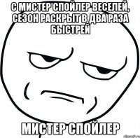 С Мистер Спойлер веселей, сезон раскрыт в два раза быстрей Мистер Спойлер