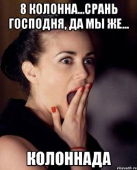 8 колонна...срань господня, да мы же... колоннада