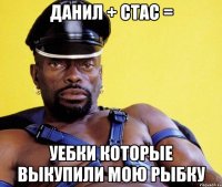 ДАНИЛ + СТАС = УЕБКИ КОТОРЫЕ ВЫКУПИЛИ МОЮ РЫБКУ