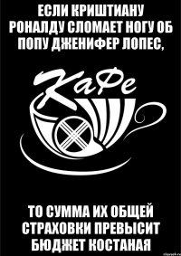 Если криштиану роналду сломает ногу об попу дженифер лопес, то сумма их общей страховки превысит бюджет костаная