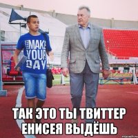  Так это ты твиттер Енисея выдёшь