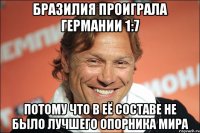 Бразилия проиграла Германии 1:7 Потому что в её составе не было лучшего опорника мира