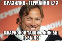 Бразилия - Германия 1:7 ? С кариокой такой хуйни бы не было!