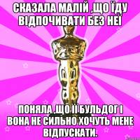 Сказала малій ,що їду відпочивати без неї поняла ,що її бульдог і вона не сильно хочуть мене відпускати.