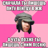 сначала ты пишешь питу вентцу в жж а чуть позже ты пишешь с ним песню