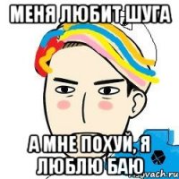 меня любит Шуга а мне похуй, я люблю Баю