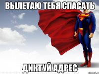 вылетаю тебя спасать диктуй адрес