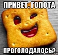 Привет. гопота Проголодалось?