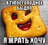 Я тупое голодное быдло Я жрать хочу