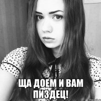  ща доем и вам пиздец!