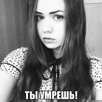  ты умрешь!