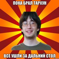 пока брал тархун все ушли за дальний стол