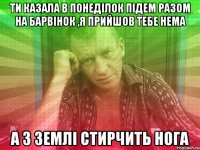 ти казала в понеділок підем разом на барвінок ,я прийшов тебе нема а з землі стирчить нога