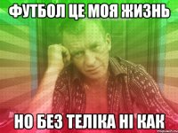 футбол це моя жизнь но без теліка ні как