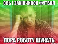 ось і закінчився футбол пора роботу шукать