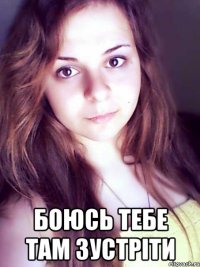  боюсь тебе там зустріти