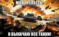 Моя прелесть! Я выкачаю все танки!