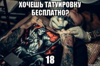 хочешь татуировку бесплатно? 18�7 приходи в шкаф!