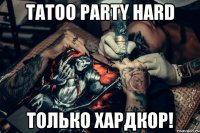 tatoo party hard только хардкор!