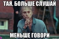Тая, больше слушай Меньше говори