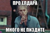 про Елдара много не пиздите