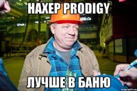 нахер prodigy лучше в баню