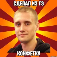 сделал из тз конфетку