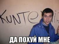  ДА ПОХУЙ МНЕ