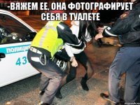 -вяжем ее, она фотографирует себя в туалете 
