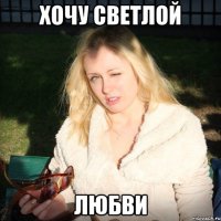 хочу светлой любви
