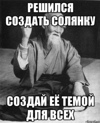решился создать солянку создай её темой для всех