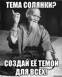 тема солянки? создай её темой для всех!