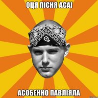 Оця пісня Асаі асобенно павліяла