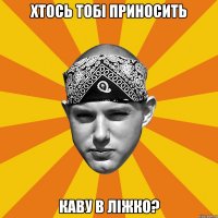 хтось тобі приносить каву в ліжко?