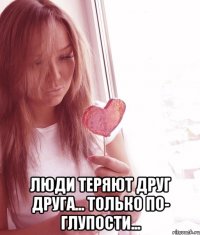  Люди теряют друг друга... Только по- глупости...