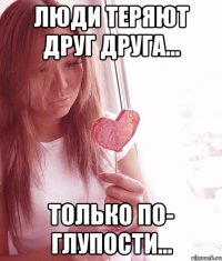 Люди теряют друг друга... Только по- глупости...