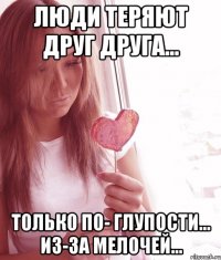 Люди теряют друг друга... Только по- глупости... Из-за мелочей...