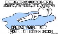 Комната игрока стрим МС-Серега, Литпут3, мс кобель, Элез , Азот2033 Комната заполненна подключение не возможно