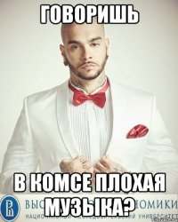 Говоришь В комсе плохая музыка?