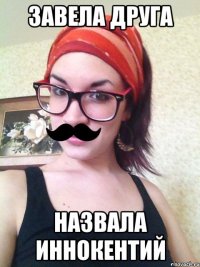 завела друга назвала иннокентий