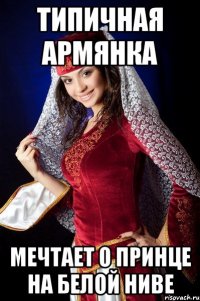 ТИПИЧНАЯ АРМЯНКА МЕЧТАЕТ О ПРИНЦЕ НА БЕЛОЙ НИВЕ