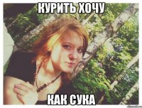 КУРИТЬ ХОЧУ КАК СУКА