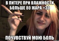 в питере при влажности больше 80 жара +30 почувствуй мою боль