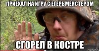Приехал на игру с егерьмейстером сгорел в костре