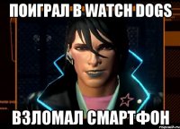 поиграл в watch dogs взломал смартфон
