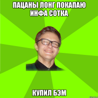Пацаны лонг покапаю инфа сотка купил бэм