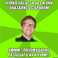 Купил часы за 40$ и они оказались с браком Хммм… почему бы не разъебать их к хуям!?