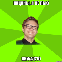 Пацаны, я не пью инфа сто
