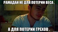 Рамадан не для потерии веса , а для потерии грехов .